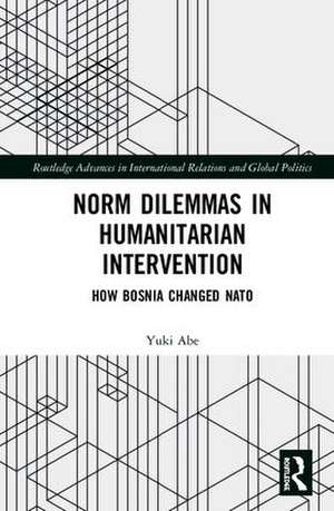 Norm Dilemmas in Humanitarian Intervention: How Bosnia Changed NATO de Yuki Abe