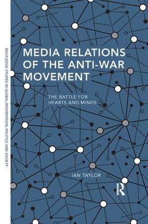 Media Relations of the Anti-War Movement: The Battle for Hearts and Minds de Ian Taylor