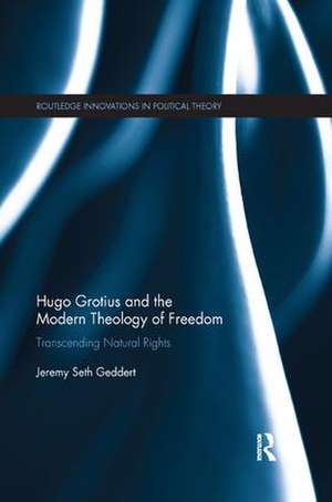 Hugo Grotius and the Modern Theology of Freedom: Transcending Natural Rights de Jeremy Seth Geddert