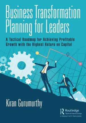 Business Transformation Planning for Leaders: A Tactical Roadmap for Achieving Profitable Growth with the Highest Return on Capital de Kiran Gurumurthy