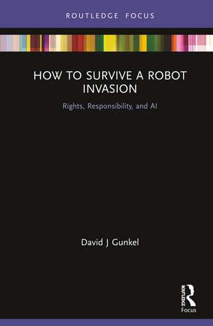 How to Survive a Robot Invasion: Rights, Responsibility, and AI de David J Gunkel