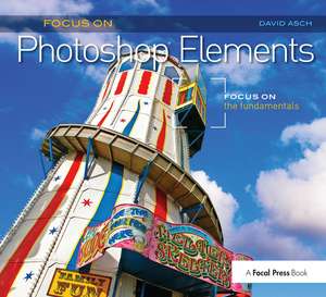 Focus On Photoshop Elements: Focus on the Fundamentals (Focus On Series) de David Asch