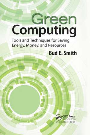 Green Computing: Tools and Techniques for Saving Energy, Money, and Resources de Bud E. Smith