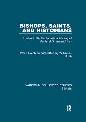 Bishops, Saints, and Historians: Studies in the Ecclesiastical History of Medieval Britain and Italy de Robert Brentano