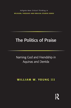 The Politics of Praise: Naming God and Friendship in Aquinas and Derrida de William W. Young Iii