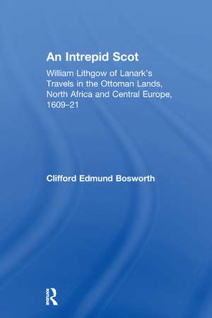 An Intrepid Scot: William Lithgow of Lanark's Travels in the Ottoman Lands, North Africa and Central Europe, 1609–21 de C. Edmund Bosworth