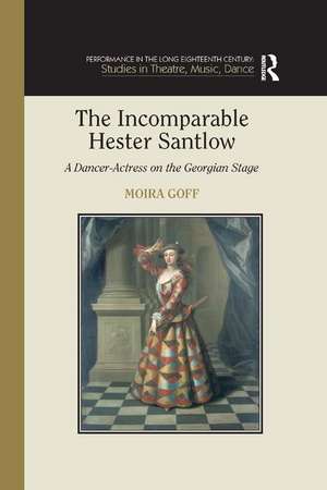 The Incomparable Hester Santlow: A Dancer-Actress on the Georgian Stage de Moira Goff