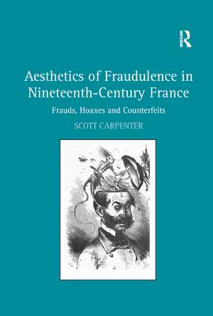 Aesthetics of Fraudulence in Nineteenth-Century France: Frauds, Hoaxes, and Counterfeits de Scott Carpenter