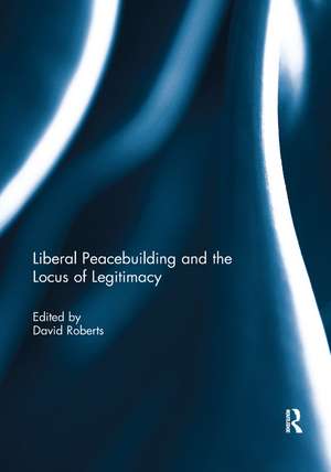 Liberal Peacebuilding and the Locus of Legitimacy de David Roberts