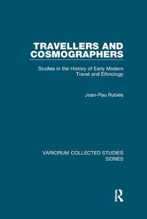 Travellers and Cosmographers: Studies in the History of Early Modern Travel and Ethnology de Joan-Pau Rubiés