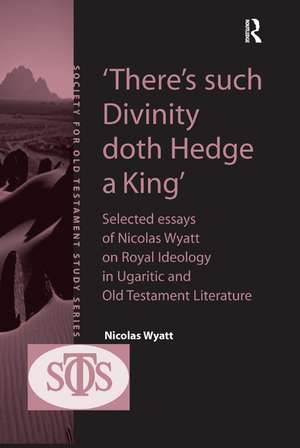 'There's such Divinity doth Hedge a King': Selected Essays of Nicolas Wyatt on Royal Ideology in Ugaritic and Old Testament Literature de Nicolas Wyatt