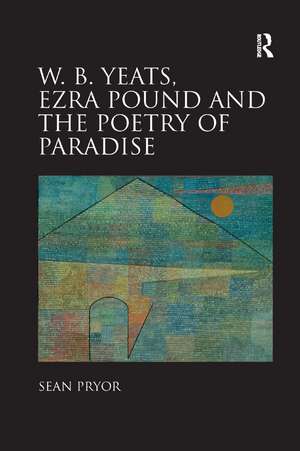 W.B. Yeats, Ezra Pound, and the Poetry of Paradise de Sean Pryor