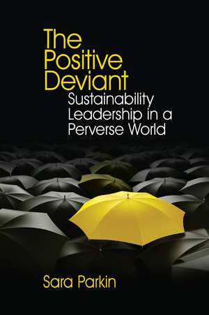 The Positive Deviant: Sustainability Leadership in a Perverse World de Sara Parkin