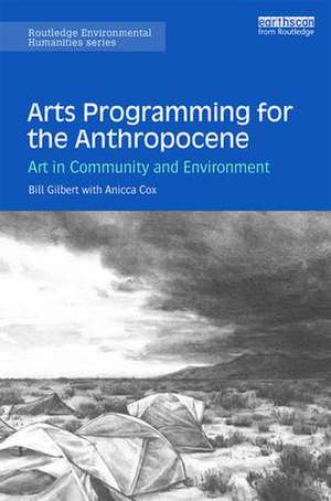 Arts Programming for the Anthropocene: Art in Community and Environment de Bill Gilbert