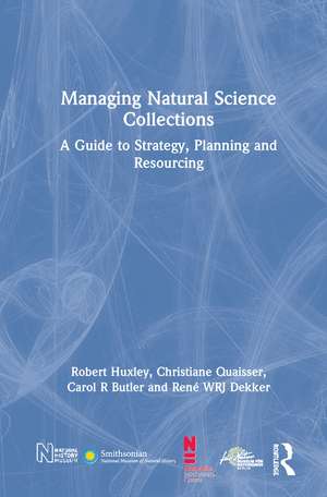 Managing Natural Science Collections: A Guide to Strategy, Planning and Resourcing de Robert Huxley