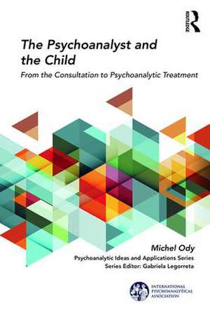 The Psychoanalyst and the Child: From the Consultation to Psychoanalytic Treatment de Michel Ody