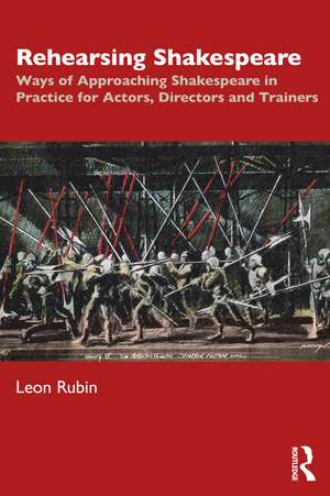 Rehearsing Shakespeare: Ways of Approaching Shakespeare in Practice for Actors, Directors and Trainers de Leon Rubin