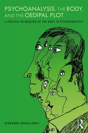 Psychoanalysis, the Body, and the Oedipal Plot: A Critical Re-Imaging of the Body in Psychoanalysis de Fernanda Magallanes