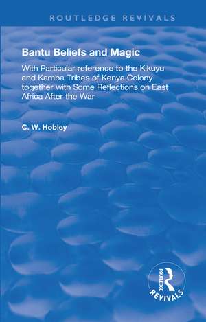 Bantu Beliefs and Magic: with particular reference to the Kikuyu and Kamba tribes of Kenya colony; together with some reflections on east Africa after the war de C. W. Hobley