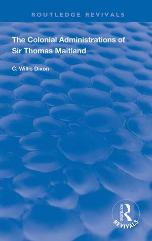 The Colonial Administrations of Sir Thomas Maitland de C. Willis Dixon