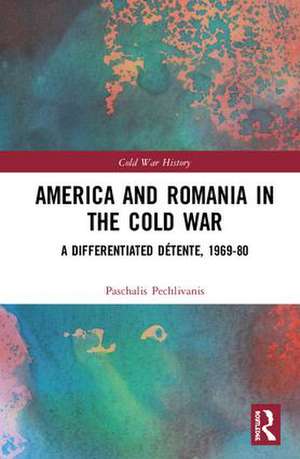 America and Romania in the Cold War: A Differentiated Détente, 1969-80 de Paschalis Pechlivanis