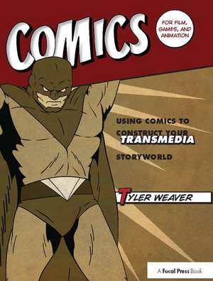 Comics for Film, Games, and Animation: Using Comics to Construct Your Transmedia Storyworld de Tyler Weaver