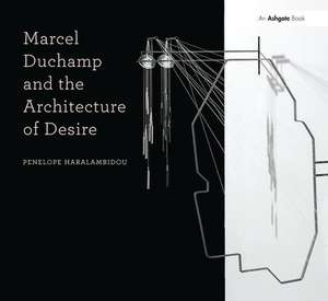 Marcel Duchamp and the Architecture of Desire de Penelope Haralambidou