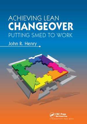 Achieving Lean Changeover: Putting SMED to Work de John R. Henry