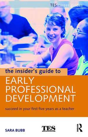 The Insider's Guide to Early Professional Development: Succeed in Your First Five Years as a Teacher de Sara Bubb