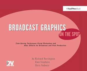 Broadcast Graphics On the Spot: Timesaving Techniques Using Photoshop and After Effects for Broadcast and Post Production de Richard Harrington