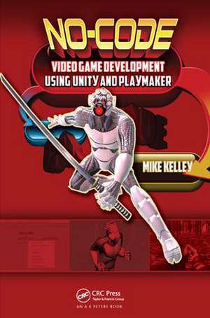 No-Code Video Game Development Using Unity and Playmaker de Michael Kelley