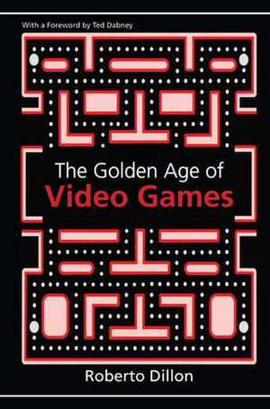 The Golden Age of Video Games: The Birth of a Multibillion Dollar Industry de Roberto Dillon