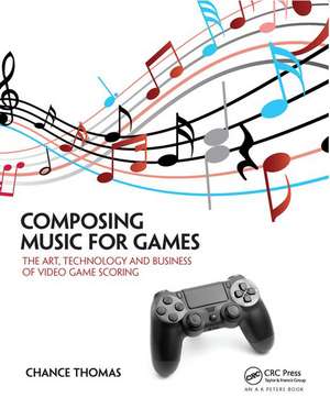 Composing Music for Games: The Art, Technology and Business of Video Game Scoring de Chance Thomas