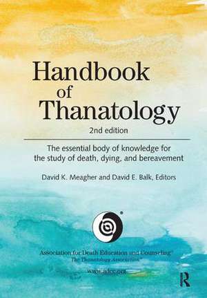 Handbook of Thanatology: The Essential Body of Knowledge for the Study of Death, Dying, and Bereavement de David K. Meagher