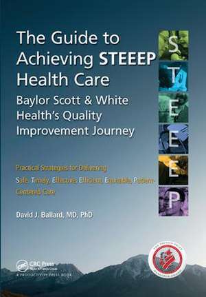 The Guide to Achieving STEEEP™ Health Care: Baylor Scott & White Health’s Quality Improvement Journey de David J. Ballard, MD, PhD.