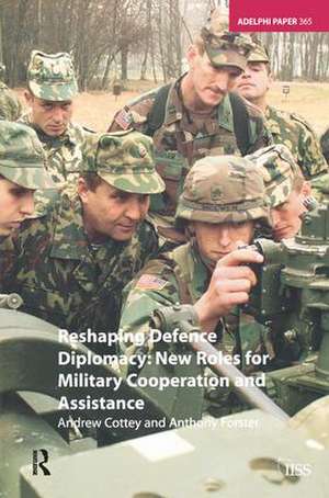 Reshaping Defence Diplomacy: New Roles for Military Cooperation and Assistance de Andrew Cottey