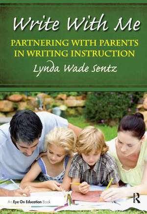 Write With Me: Partnering With Parents in Writing Instruction de Lynda Sentz