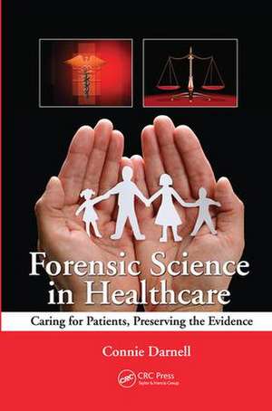 Forensic Science in Healthcare: Caring for Patients, Preserving the Evidence de Connie Darnell