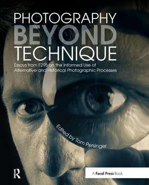 Photography Beyond Technique: Essays from F295 on the Informed Use of Alternative and Historical Photographic Processes de Tom Persinger