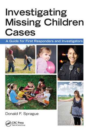 Investigating Missing Children Cases: A Guide for First Responders and Investigators de Donald F. Sprague