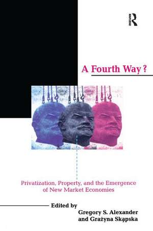 A Fourth Way?: Privatization, Property, and the Emergence of New Market Economies de Gregory S. Alexander