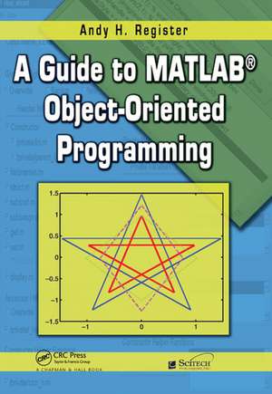 A Guide to MATLAB Object-Oriented Programming de Andy H. Register