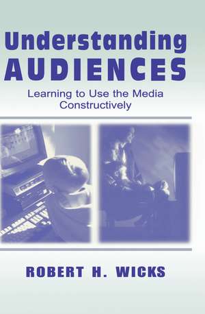 Understanding Audiences: Learning To Use the Media Constructively de Robert H. Wicks