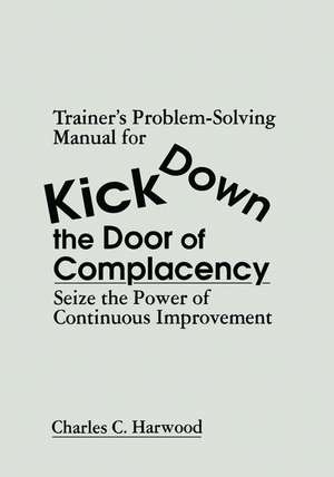 Trainer's Problem-Solving Manual for Kick Down the Door of Complacency: Sieze the Power of Continuous Improvement de Charles C. Harwood