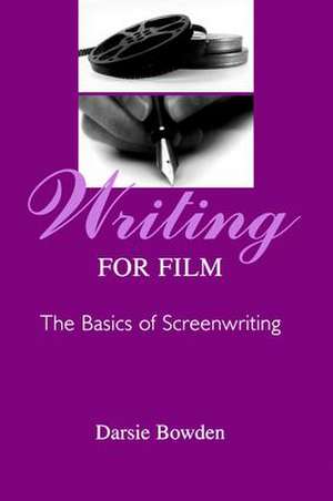 Writing for Film: The Basics of Screenwriting de Darsie Bowden