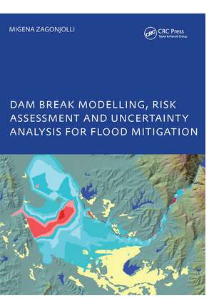 Dam Break Modelling, Risk Assessment and Uncertainty Analysis for Flood Mitigation: IHE-PhD Thesis, Unesco-IHE, Delft, The Netherlands de Migena Zagonjolli