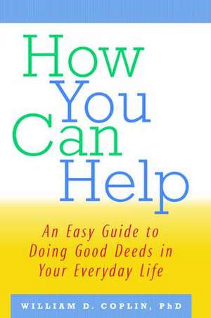 How You Can Help: An Easy Guide to Doing Good Deeds in Your Everyday Life de William D. Coplin