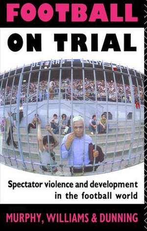 Football on Trial: Spectator Violence and Development in the Football World de Eric Dunning