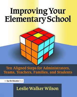 Improving Your Elementary School: Ten Aligned Steps for Administrators, Teams, Teachers, Families, and Students de Leslie Walker Wilson