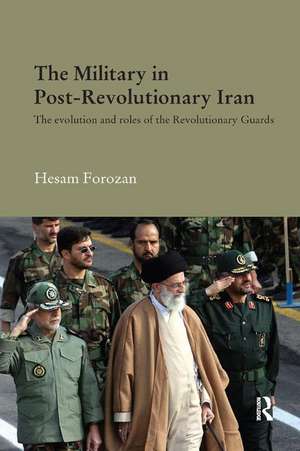 The Military in Post-Revolutionary Iran: The Evolution and Roles of the Revolutionary Guards de Hesam Forozan